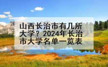 山西长治市有几所大学？2024年长治市大学名单一览表