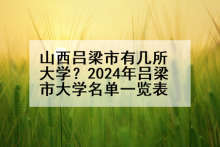 山西吕梁市有几所大学？2024年吕梁市大学名单一览表