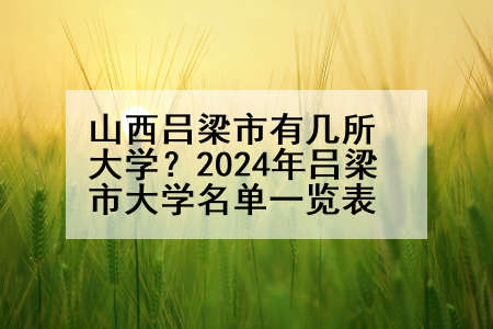 山西吕梁市有几所大学？2024年吕梁市大学名单一览表