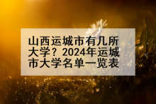 山西运城市有几所大学？2024年运城市大学名单一览表