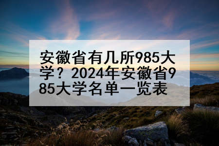 安徽省有几所985大学？2024年安徽省985大学名单一览表