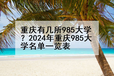 重庆有几所985大学？2024年重庆985大学名单一览表