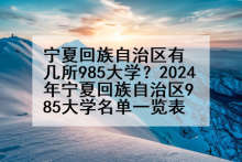宁夏回族自治区有几所985大学？2024年宁夏回族自治区985大学名单一览表