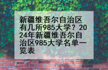 新疆维吾尔自治区有几所985大学？2024年新疆维吾尔自治区985大学名单一览表