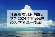 甘肃省有几所985大学？2024年甘肃省985大学名单一览表