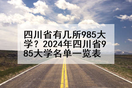 四川省有几所985大学？2024年四川省985大学名单一览表