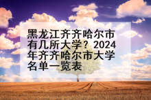 黑龙江齐齐哈尔市有几所大学？2024年齐齐哈尔市大学名单一览表