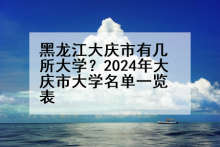 黑龙江大庆市有几所大学？2024年大庆市大学名单一览表