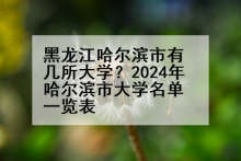 黑龙江哈尔滨市有几所大学？2024年哈尔滨市大学名单一览表