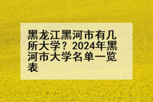 黑龙江黑河市有几所大学？2024年黑河市大学名单一览表