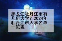 黑龙江牡丹江市有几所大学？2024年牡丹江市大学名单一览表