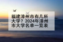 福建漳州市有几所大学？2024年漳州市大学名单一览表