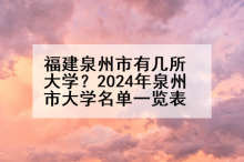 福建泉州市有几所大学？2024年泉州市大学名单一览表