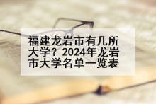 福建龙岩市有几所大学？2024年龙岩市大学名单一览表