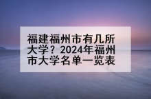 福建福州市有几所大学？2024年福州市大学名单一览表
