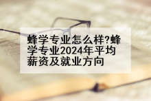 蜂学专业怎么样?蜂学专业2024年平均薪资及就业方向