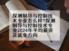 探测制导与控制技术专业怎么样?探测制导与控制技术专业2024年平均薪资及就业方向