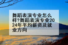 舞蹈表演专业怎么样?舞蹈表演专业2024年平均薪资及就业方向
