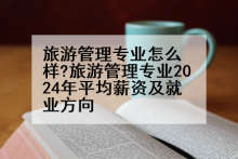 旅游管理专业怎么样?旅游管理专业2024年平均薪资及就业方向