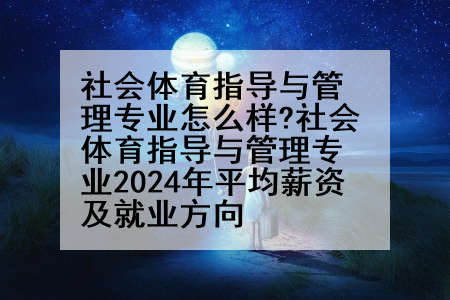 社会体育指导与管理专业怎么样?社会体育指导与管理专业2024年平均薪资及就业方向