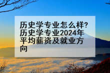 历史学专业怎么样?历史学专业2024年平均薪资及就业方向