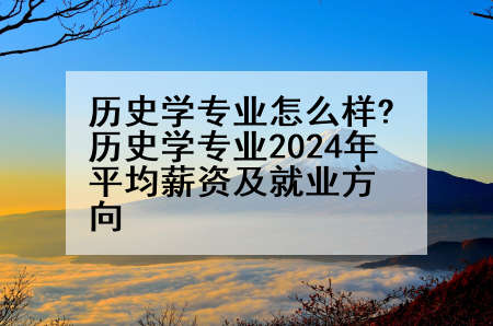 历史学专业怎么样?历史学专业2024年平均薪资及就业方向