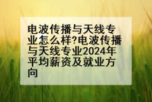 电波传播与天线专业怎么样?电波传播与天线专业2024年平均薪资及就业方向