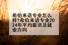 希伯来语专业怎么样?希伯来语专业2024年平均薪资及就业方向