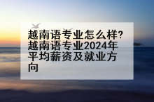 越南语专业怎么样?越南语专业2024年平均薪资及就业方向