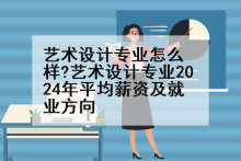 艺术设计专业怎么样?艺术设计专业2024年平均薪资及就业方向