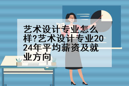 艺术设计专业怎么样?艺术设计专业2024年平均薪资及就业方向