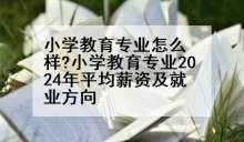 小学教育专业怎么样?小学教育专业2024年平均薪资及就业方向