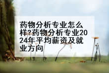 药物分析专业怎么样?药物分析专业2024年平均薪资及就业方向