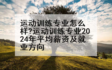 运动训练专业怎么样?运动训练专业2024年平均薪资及就业方向