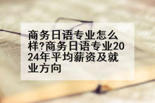 商务日语专业怎么样?商务日语专业2024年平均薪资及就业方向
