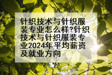 针织技术与针织服装专业怎么样?针织技术与针织服装专业2024年平均薪资及就业方向