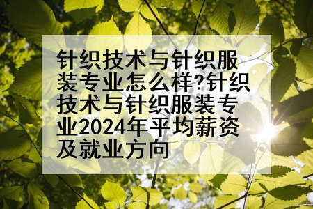 针织技术与针织服装专业怎么样?针织技术与针织服装专业2024年平均薪资及就业方向