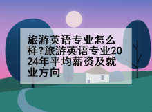 旅游英语专业怎么样?旅游英语专业2024年平均薪资及就业方向