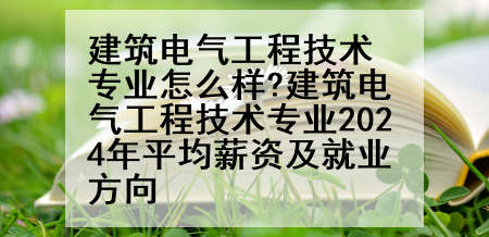 建筑电气工程技术专业怎么样?建筑电气工程技术专业2024年平均薪资及就业方向