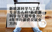 新能源科学与工程专业怎么样?新能源科学与工程专业2024年平均薪资及就业方向
