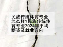 民族传统体育专业怎么样?民族传统体育专业2024年平均薪资及就业方向