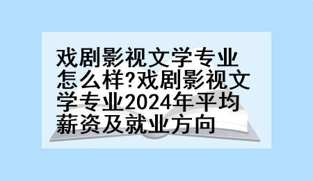 戏剧影视文学专业怎么样?戏剧影视文学专业2024年平均薪资及就业方向