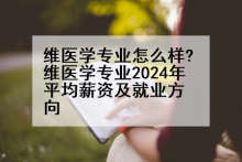 维医学专业怎么样?维医学专业2024年平均薪资及就业方向