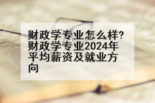 财政学专业怎么样?财政学专业2024年平均薪资及就业方向