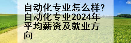 自动化专业怎么样?自动化专业2024年平均薪资及就业方向
