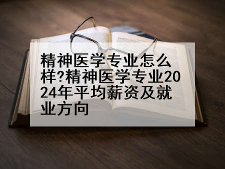 精神医学专业怎么样?精神医学专业2024年平均薪资及就业方向