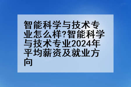 智能科学与技术专业怎么样?智能科学与技术专业2024年平均薪资及就业方向
