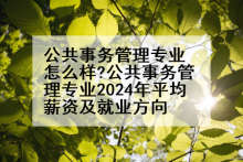 公共事务管理专业怎么样?公共事务管理专业2024年平均薪资及就业方向