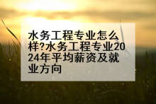水务工程专业怎么样?水务工程专业2024年平均薪资及就业方向