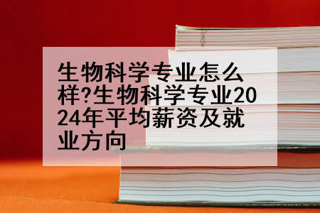 生物科学专业怎么样?生物科学专业2024年平均薪资及就业方向